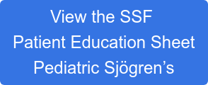 View the SSF Patient Education Sheet Pediatric Sjögren’s
